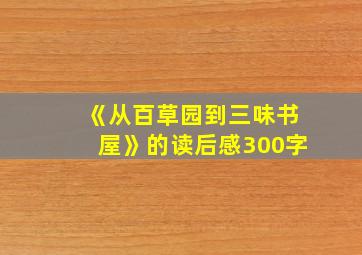 《从百草园到三味书屋》的读后感300字