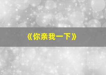 《你亲我一下》