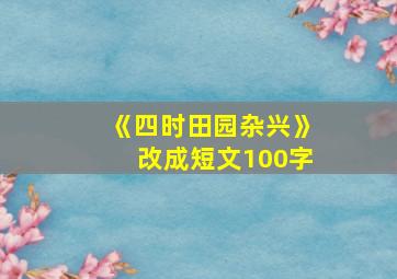 《四时田园杂兴》改成短文100字