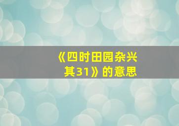 《四时田园杂兴其31》的意思