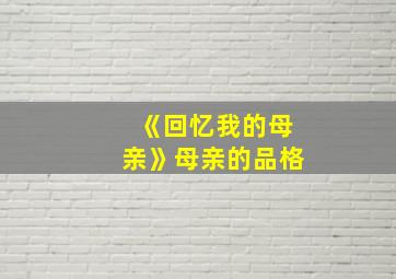 《回忆我的母亲》母亲的品格