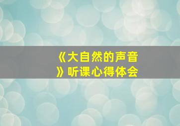 《大自然的声音》听课心得体会