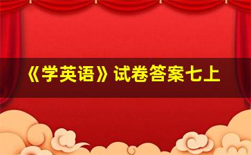 《学英语》试卷答案七上