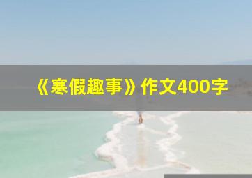 《寒假趣事》作文400字