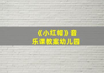 《小红帽》音乐课教案幼儿园