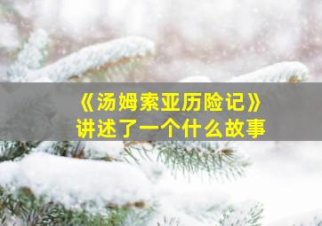 《汤姆索亚历险记》讲述了一个什么故事