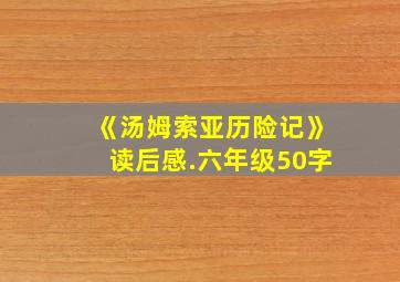 《汤姆索亚历险记》读后感.六年级50字