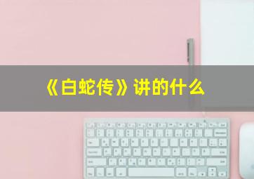 《白蛇传》讲的什么