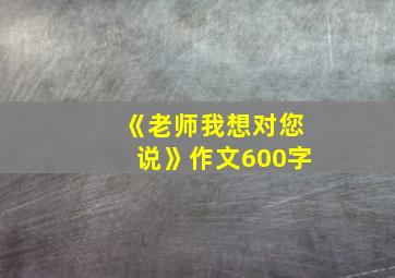 《老师我想对您说》作文600字