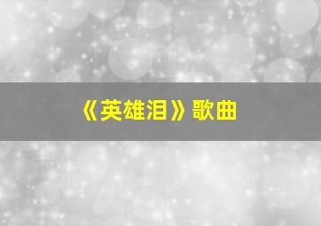 《英雄泪》歌曲