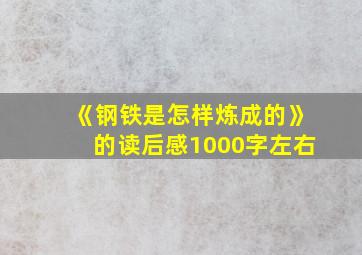 《钢铁是怎样炼成的》的读后感1000字左右