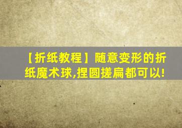 【折纸教程】随意变形的折纸魔术球,捏圆搓扁都可以!