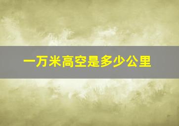 一万米高空是多少公里