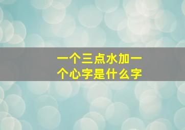 一个三点水加一个心字是什么字