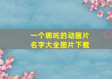 一个哪吒的动画片名字大全图片下载