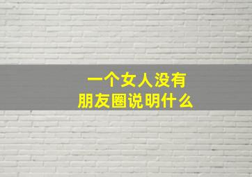 一个女人没有朋友圈说明什么