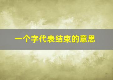 一个字代表结束的意思