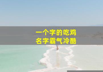 一个字的吃鸡名字霸气冷酷