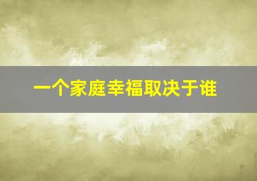 一个家庭幸福取决于谁