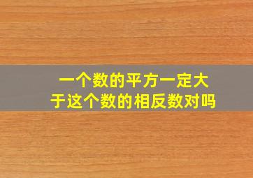 一个数的平方一定大于这个数的相反数对吗