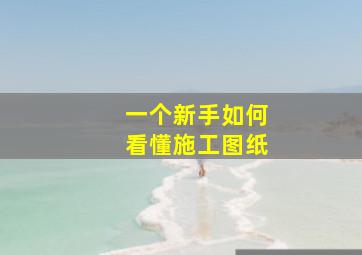 一个新手如何看懂施工图纸