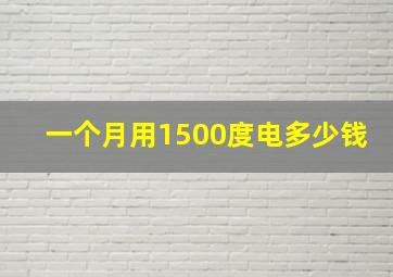 一个月用1500度电多少钱