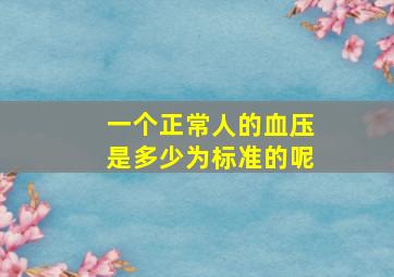 一个正常人的血压是多少为标准的呢