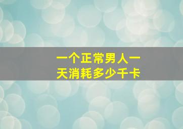 一个正常男人一天消耗多少千卡