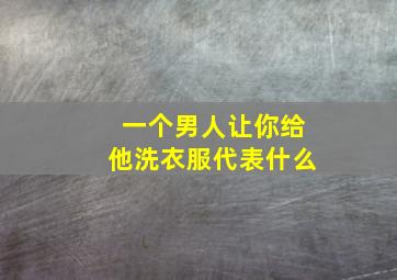 一个男人让你给他洗衣服代表什么