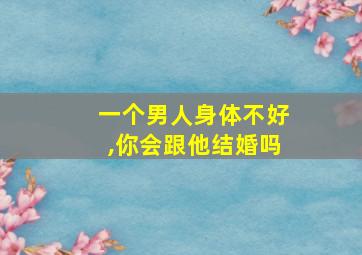 一个男人身体不好,你会跟他结婚吗