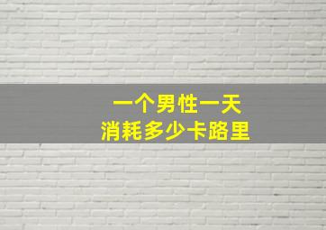 一个男性一天消耗多少卡路里