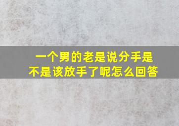 一个男的老是说分手是不是该放手了呢怎么回答