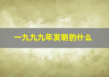 一九九九年发明的什么