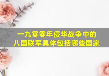 一九零零年侵华战争中的八国联军具体包括哪些国家