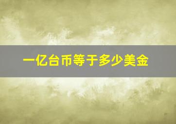 一亿台币等于多少美金