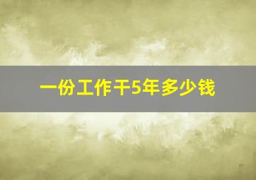 一份工作干5年多少钱