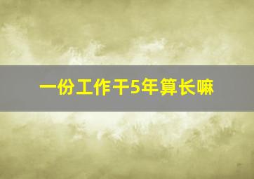 一份工作干5年算长嘛