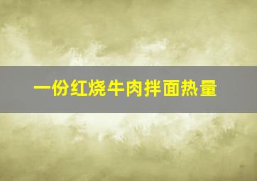 一份红烧牛肉拌面热量