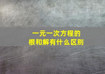 一元一次方程的根和解有什么区别