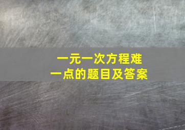 一元一次方程难一点的题目及答案