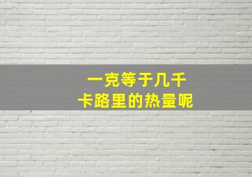 一克等于几千卡路里的热量呢