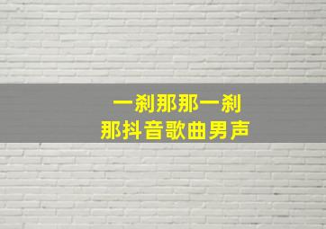 一刹那那一刹那抖音歌曲男声