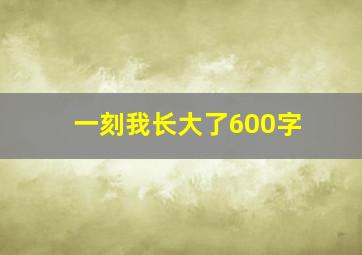 一刻我长大了600字