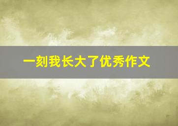 一刻我长大了优秀作文