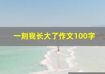 一刻我长大了作文100字