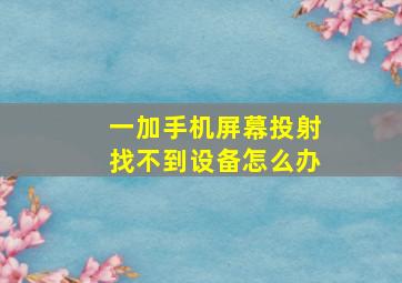 一加手机屏幕投射找不到设备怎么办