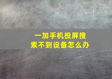 一加手机投屏搜索不到设备怎么办