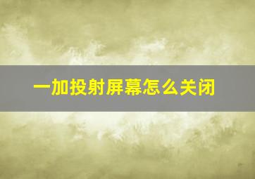 一加投射屏幕怎么关闭