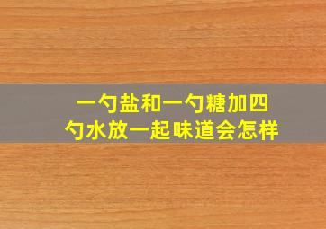 一勺盐和一勺糖加四勺水放一起味道会怎样