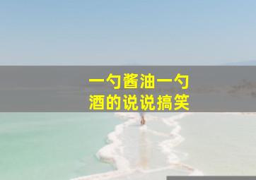 一勺酱油一勺酒的说说搞笑